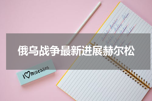 俄乌战争最新进展赫尔松