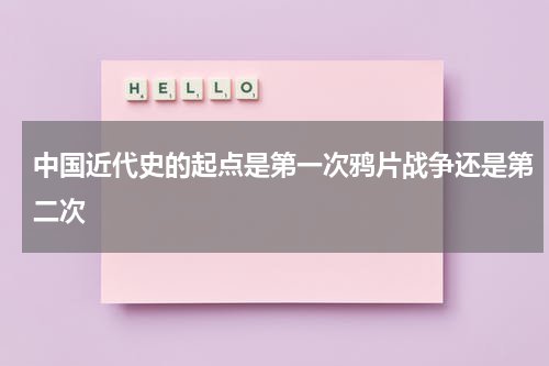中国近代史的起点是第一次鸦片战争还是第二次