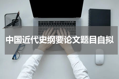 中国近代史纲要论文题目自拟