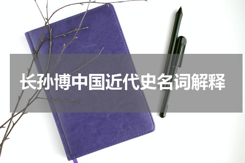 长孙博中国近代史名词解释