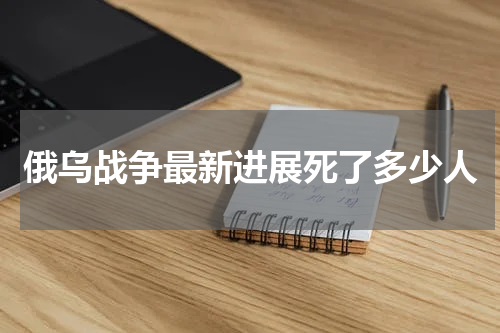 俄乌战争最新进展死了多少人