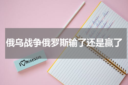 俄乌战争俄罗斯输了还是赢了
