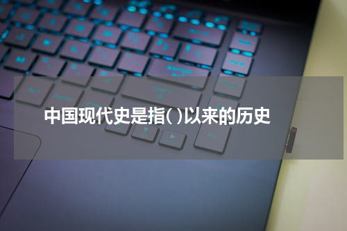 中国现代史是指( )以来的历史