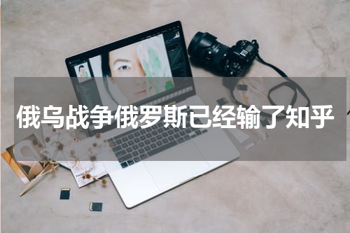 俄乌战争俄罗斯已经输了知乎