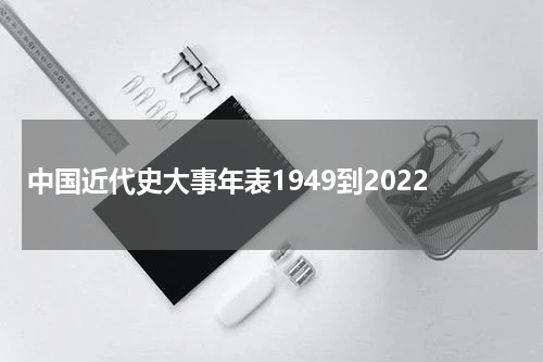 中国近代史大事年表1949到2022