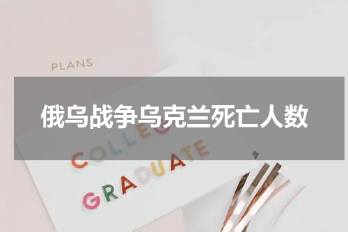 俄乌战争乌克兰死亡人数