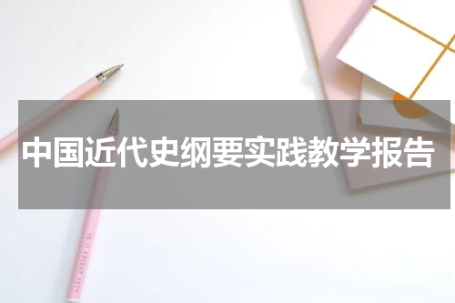 中国近代史纲要实践教学报告