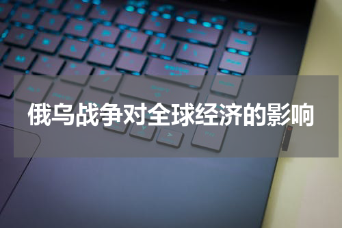 俄乌战争对全球经济的影响
