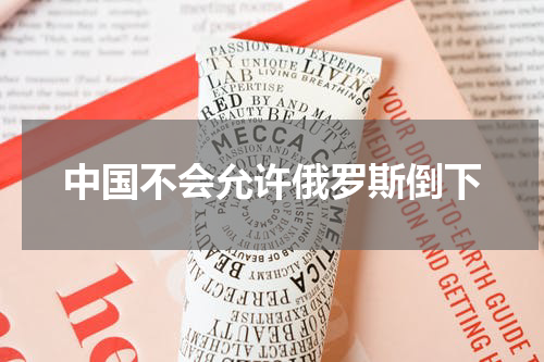 中国不会允许俄罗斯倒下