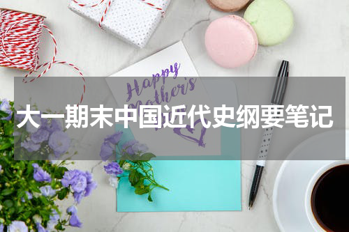 大一期末中国近代史纲要笔记