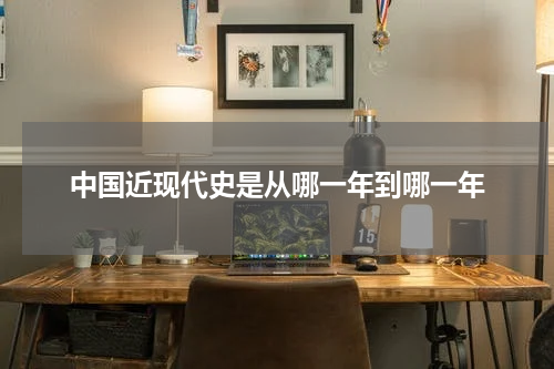 中国近现代史是从哪一年到哪一年