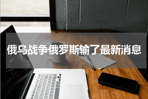 俄乌战争俄罗斯输了最新消息