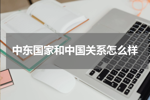 中东国家和中国关系怎么样