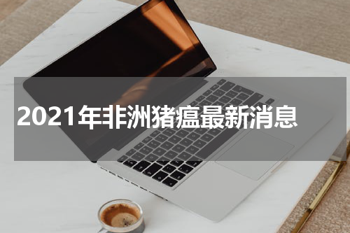 2021年非洲猪瘟最新消息
