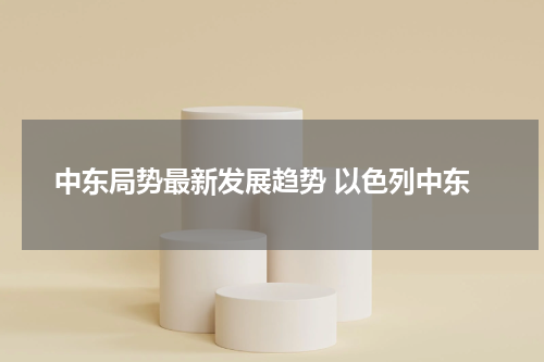 中东局势最新发展趋势 以色列中东