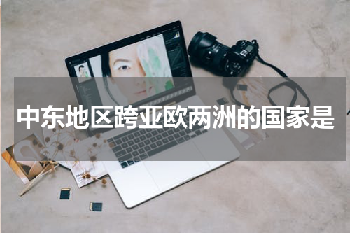中东地区跨亚欧两洲的国家是