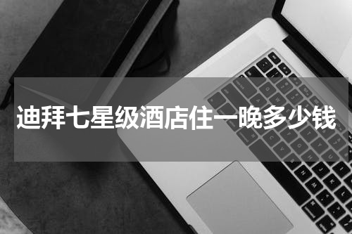 迪拜七星级酒店住一晚多少钱