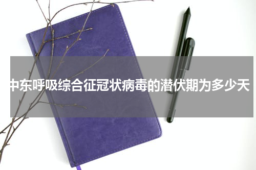 中东呼吸综合征冠状病毒的潜伏期为多少天