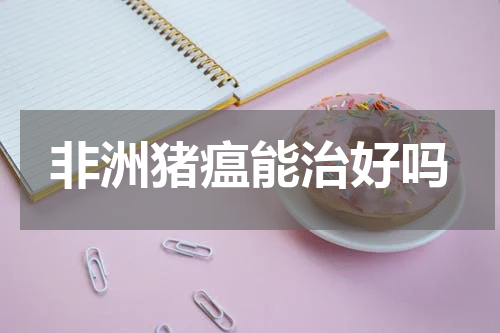 非洲猪瘟能治好吗