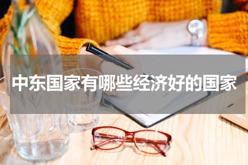 中东国家有哪些经济好的国家
