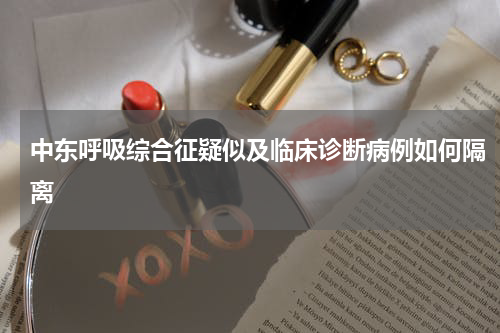 中东呼吸综合征疑似及临床诊断病例如何隔离