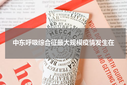 中东呼吸综合征最大规模疫情发生在