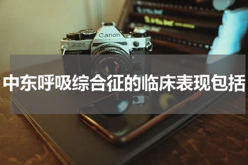 中东呼吸综合征的临床表现包括