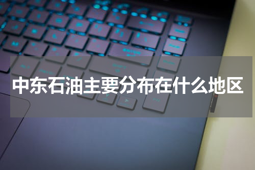 中东石油主要分布在什么地区