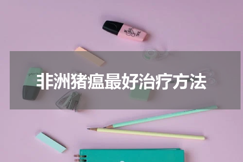 非洲猪瘟最好治疗方法