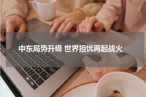 中东局势升级 世界担忧再起战火