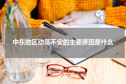 中东地区动荡不安的主要原因是什么