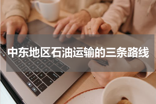 中东地区石油运输的三条路线