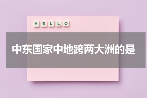 中东国家中地跨两大洲的是