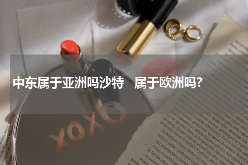 中东属于亚洲吗沙特   属于欧洲吗?