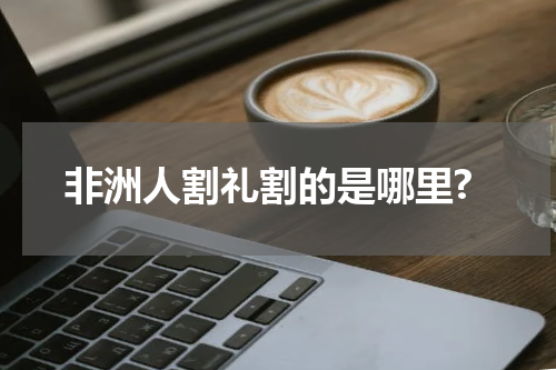 非洲人割礼割的是哪里?