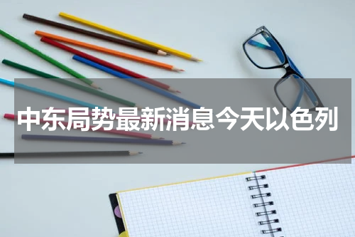 中东局势最新消息今天以色列