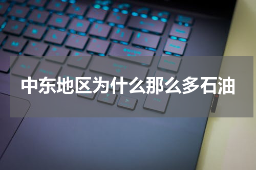 中东地区为什么那么多石油