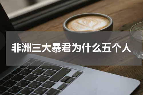 非洲三大暴君为什么五个人