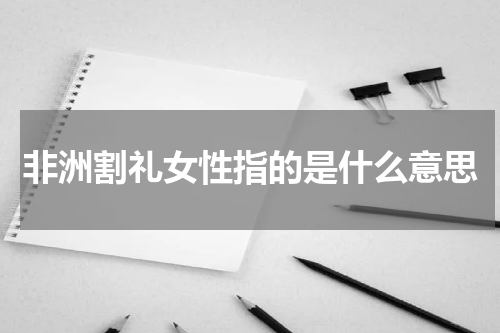 非洲割礼女性指的是什么意思