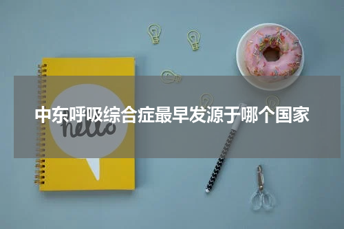 中东呼吸综合症最早发源于哪个国家