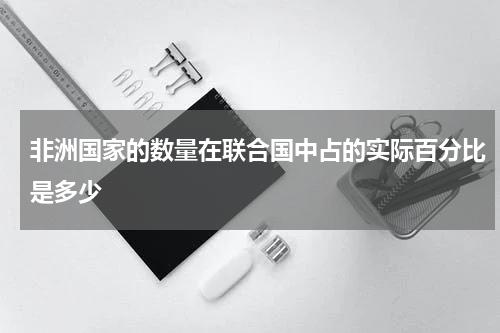 非洲国家的数量在联合国中占的实际百分比是多少