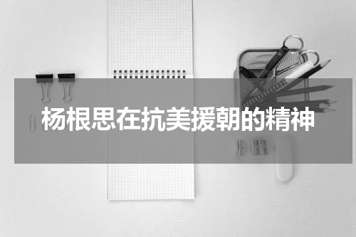 杨根思在抗美援朝的精神