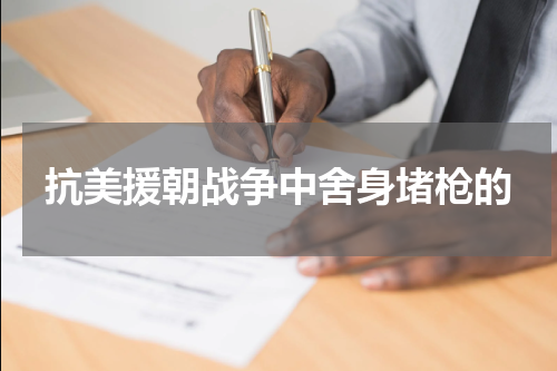 抗美援朝战争中舍身堵枪的