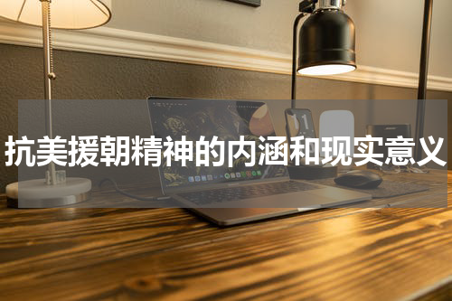 抗美援朝精神的内涵和现实意义