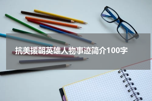 抗美援朝英雄人物事迹简介100字