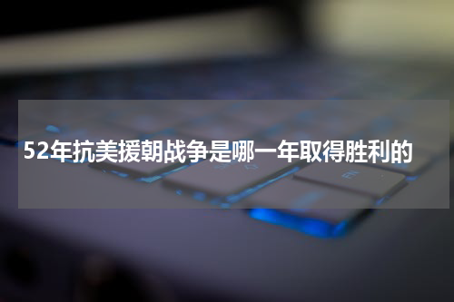 52年抗美援朝战争是哪一年取得胜利的