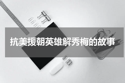抗美援朝英雄解秀梅的故事