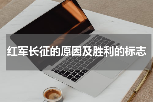 红军长征的原因及胜利的标志