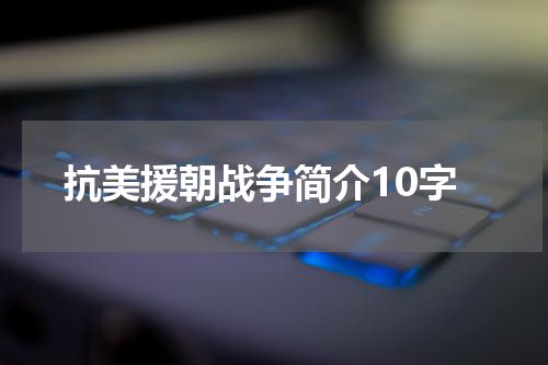 抗美援朝战争简介10字