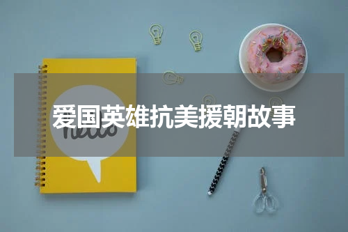 爱国英雄抗美援朝故事